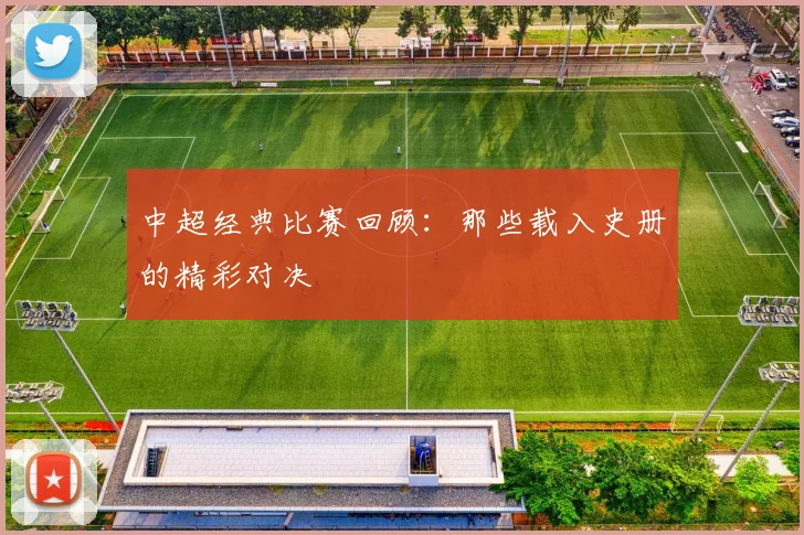 中超经典比赛回顾：那些载入史册的精彩对决