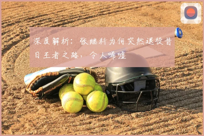 深度解析：张继科为何突然退役昔日王者之路，令人唏嘘