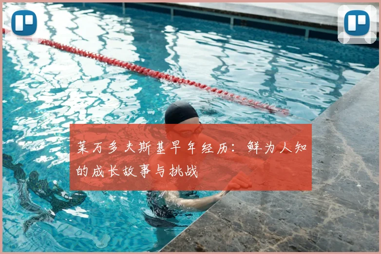 莱万多夫斯基早年经历：鲜为人知的成长故事与挑战