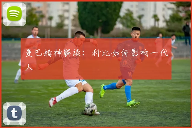曼巴精神解读：科比如何影响一代人
