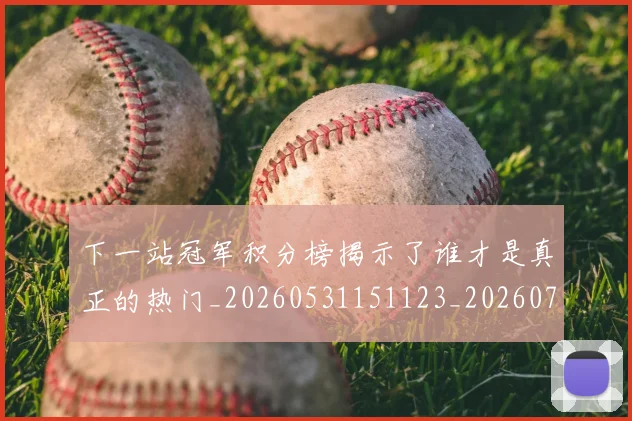 下一站冠军积分榜揭示了谁才是真正的热门_20260531151123_20260702174100