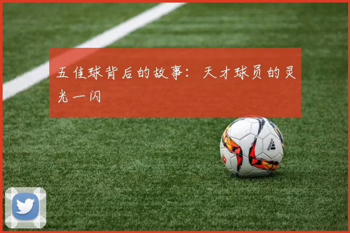 五佳球背后的故事:天才球员的灵光一闪