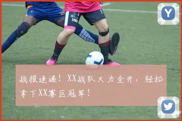 战报速递!XX战队火力全开,轻松拿下XX赛区冠军!