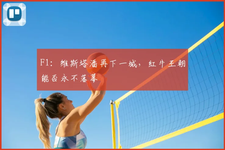 F1：维斯塔潘再下一城，红牛王朝能否永不落幕
