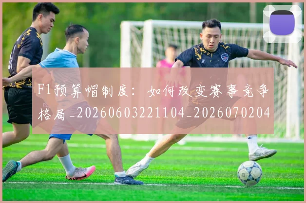 F1预算帽制度：如何改变赛事竞争格局_20260603221104_20260702043605