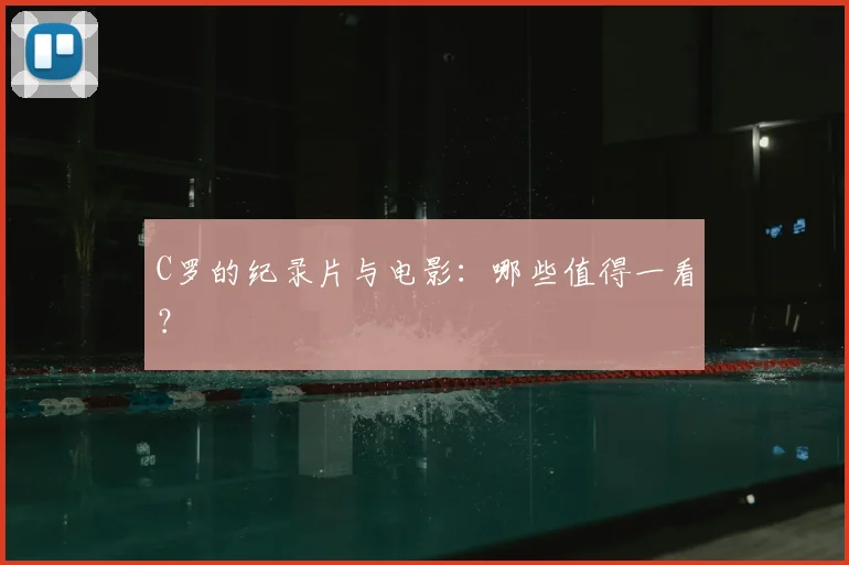 C罗的纪录片与电影:哪些值得一看?