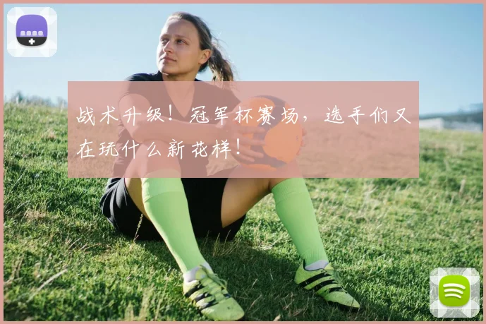 战术升级！冠军杯赛场，选手们又在玩什么新花样！