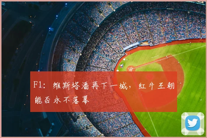 F1：维斯塔潘再下一城，红牛王朝能否永不落幕