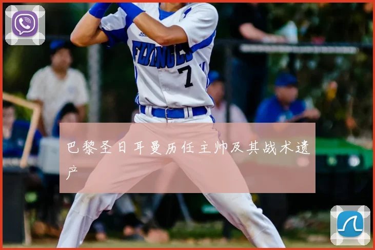 巴黎圣日耳曼历任主帅及其战术遗产