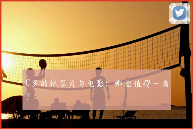 C罗的纪录片与电影:哪些值得一看?