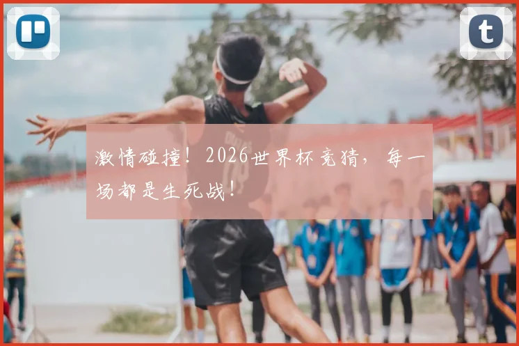 激情碰撞!2026世界杯竞猜,每一场都是生死战!