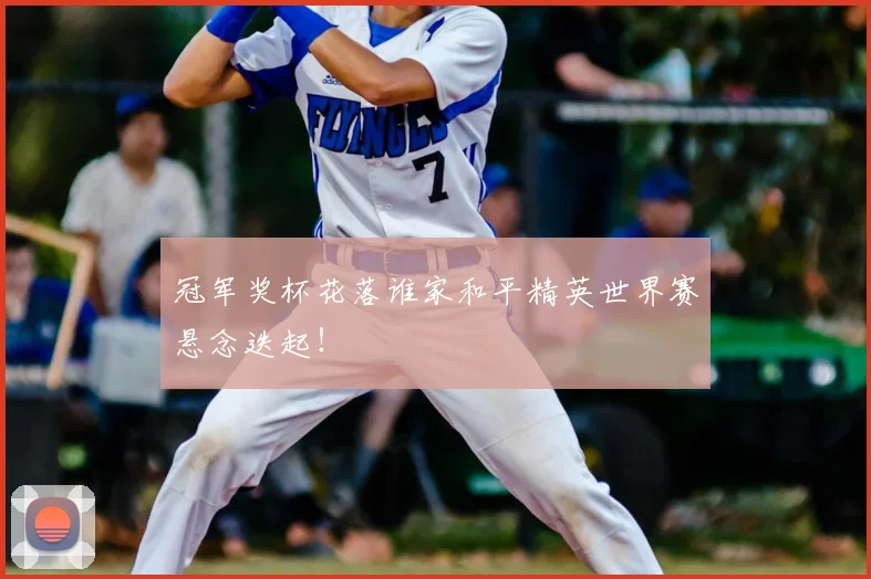 冠军奖杯花落谁家和平精英世界赛悬念迭起！