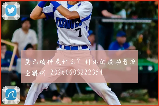 曼巴精神是什么？科比的成功哲学全解析_20260603222354