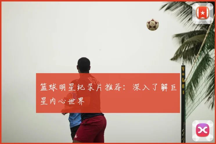 篮球明星纪录片推荐：深入了解巨星内心世界